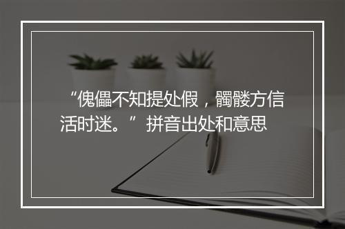 “傀儡不知提处假，髑髅方信活时迷。”拼音出处和意思