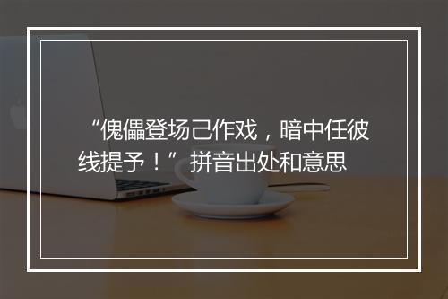 “傀儡登场己作戏，暗中任彼线提予！”拼音出处和意思