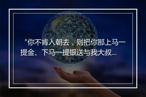 “你不肯入朝去，则把你那上马一提金、下马一提银送与我大叔买些糖果儿吃也好，”拼音出处和意思