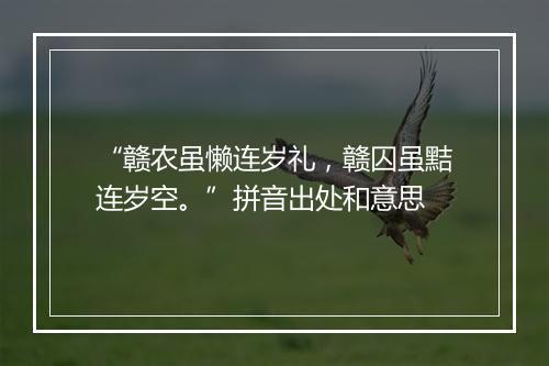 “赣农虽懒连岁礼，赣囚虽黠连岁空。”拼音出处和意思