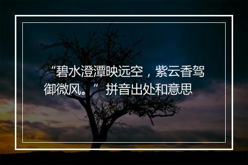 “碧水澄潭映远空，紫云香驾御微风。”拼音出处和意思