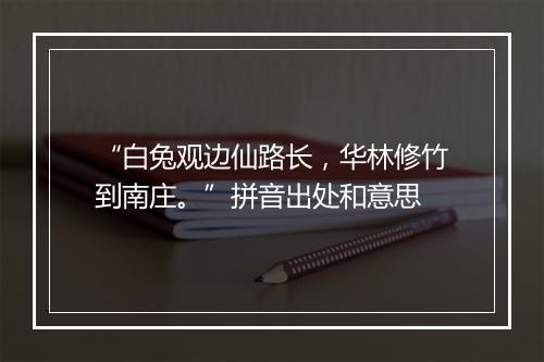 “白兔观边仙路长，华林修竹到南庄。”拼音出处和意思