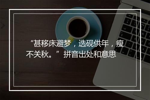 “甚移床避梦，选砚供年，瘦不关秋。”拼音出处和意思