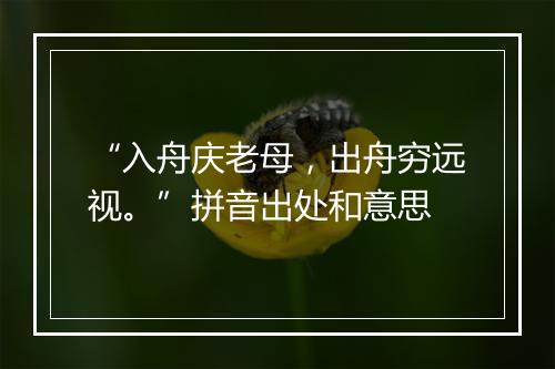 “入舟庆老母，出舟穷远视。”拼音出处和意思