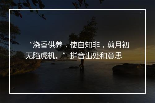 “烧香供养，使自知非，剪月初无陷虎机。”拼音出处和意思