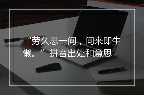 “劳久思一间，间来即生懒。”拼音出处和意思