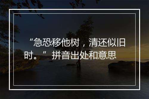 “急恐移他树，清还似旧时。”拼音出处和意思