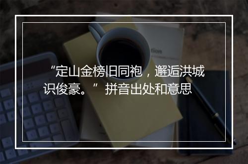 “定山金榜旧同袍，邂逅洪城识俊豪。”拼音出处和意思