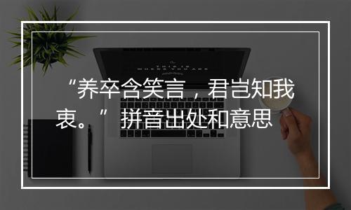 “养卒含笑言，君岂知我衷。”拼音出处和意思