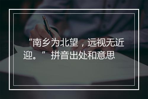 “南乡为北望，远视无近迎。”拼音出处和意思