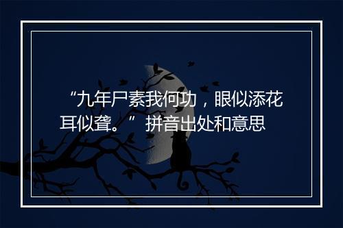 “九年尸素我何功，眼似添花耳似聋。”拼音出处和意思