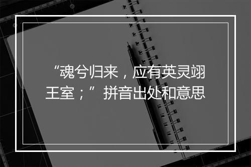 “魂兮归来，应有英灵翊王室；”拼音出处和意思