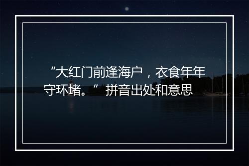 “大红门前逢海户，衣食年年守环堵。”拼音出处和意思