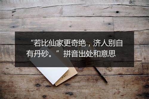 “若比仙家更奇绝，济人别自有丹砂。”拼音出处和意思