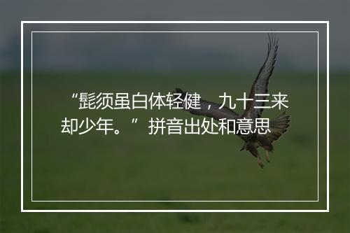 “髭须虽白体轻健，九十三来却少年。”拼音出处和意思