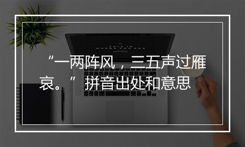 “一两阵风，三五声过雁哀。”拼音出处和意思