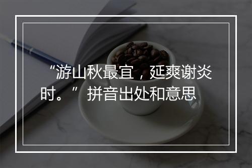 “游山秋最宜，延爽谢炎时。”拼音出处和意思