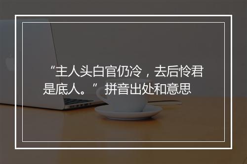 “主人头白官仍冷，去后怜君是底人。”拼音出处和意思