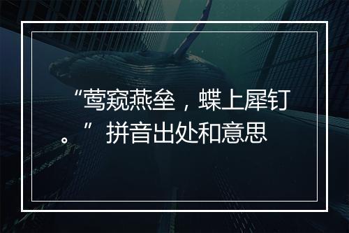 “莺窥燕垒，蝶上犀钉。”拼音出处和意思