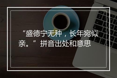 “盛德宁无种，长年宛似亲。”拼音出处和意思