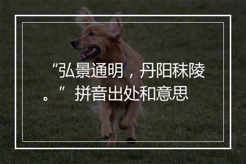 “弘景通明，丹阳秣陵。”拼音出处和意思