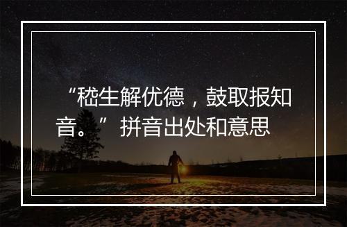 “嵇生解优德，鼓取报知音。”拼音出处和意思