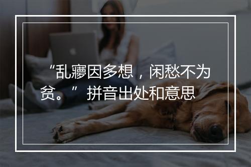 “乱㝱因多想，闲愁不为贫。”拼音出处和意思