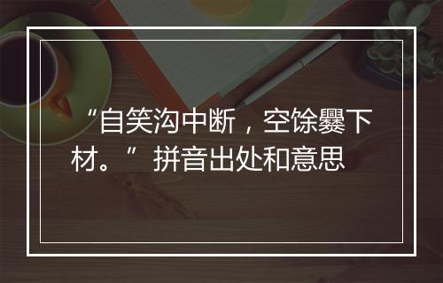 “自笑沟中断，空馀爨下材。”拼音出处和意思