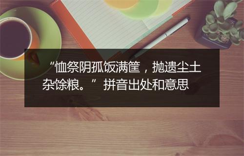 “恤祭阴孤饭满筐，抛遗尘土杂馀粮。”拼音出处和意思