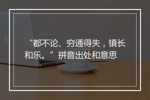 “都不论、穷通得失，镇长和乐。”拼音出处和意思