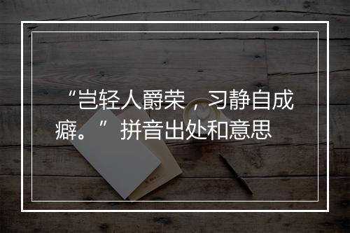 “岂轻人爵荣，习静自成癖。”拼音出处和意思