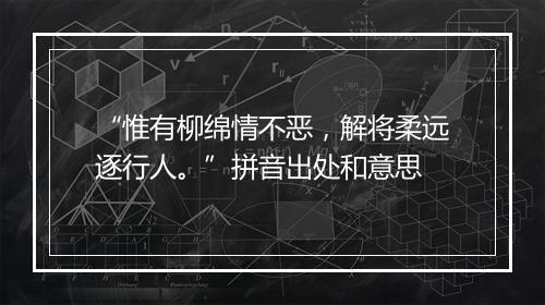 “惟有柳绵情不恶，解将柔远逐行人。”拼音出处和意思