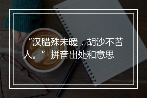 “汉腊殊未暖，胡沙不苦人。”拼音出处和意思