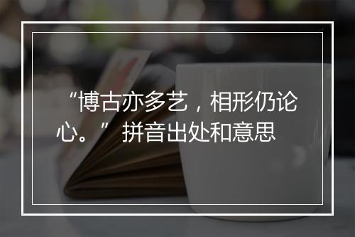 “博古亦多艺，相形仍论心。”拼音出处和意思