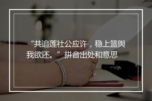 “共追莲社公应许，稳上篮舆我欲还。”拼音出处和意思