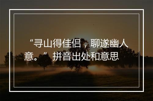 “寻山得佳侣，聊遂幽人意。”拼音出处和意思