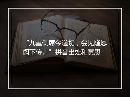 “九重侧席今逾切，会见隆恩阙下传。”拼音出处和意思