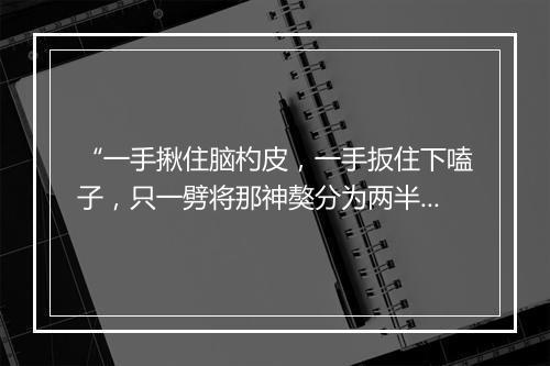 “一手揪住脑杓皮，一手扳住下嗑子，只一劈将那神獒分为两半。”拼音出处和意思