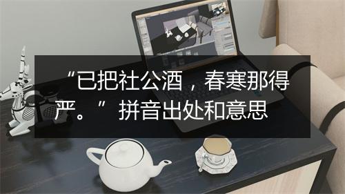 “已把社公酒，春寒那得严。”拼音出处和意思