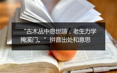 “古木丛中息世諠，老生力学掩溪门。”拼音出处和意思