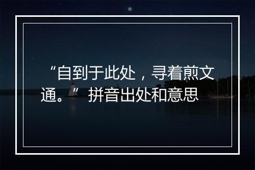 “自到于此处，寻着煎文通。”拼音出处和意思