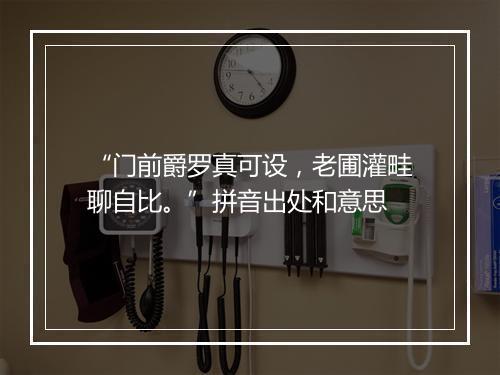 “门前爵罗真可设，老圃灌畦聊自比。”拼音出处和意思