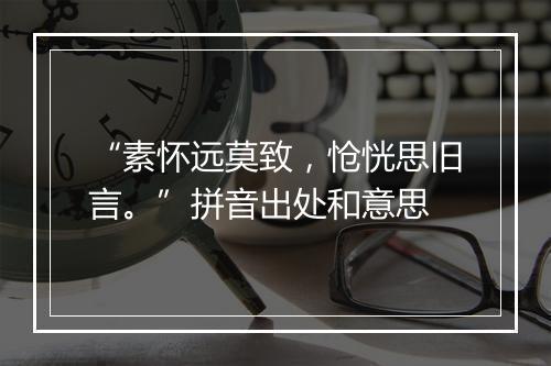 “素怀远莫致，怆恍思旧言。”拼音出处和意思