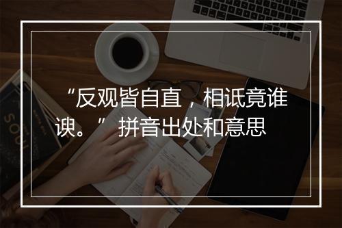 “反观皆自直，相诋竟谁谀。”拼音出处和意思