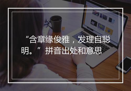 “含章缘俊雅，发理自聪明。”拼音出处和意思