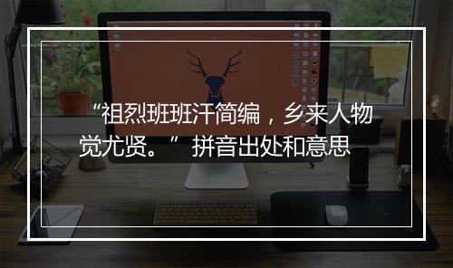 “祖烈班班汗简编，乡来人物觉尤贤。”拼音出处和意思