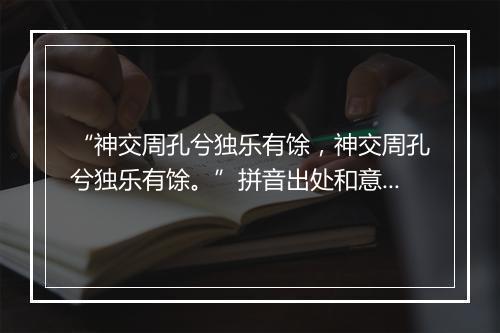 “神交周孔兮独乐有馀，神交周孔兮独乐有馀。”拼音出处和意思