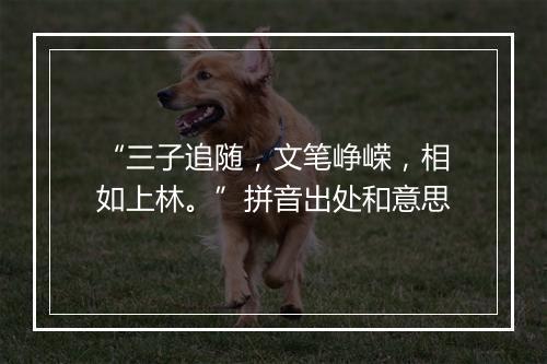 “三子追随，文笔峥嵘，相如上林。”拼音出处和意思