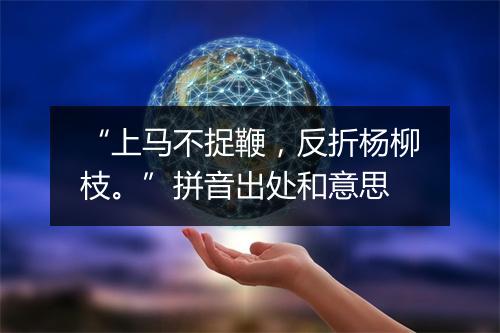 “上马不捉鞭，反折杨柳枝。”拼音出处和意思