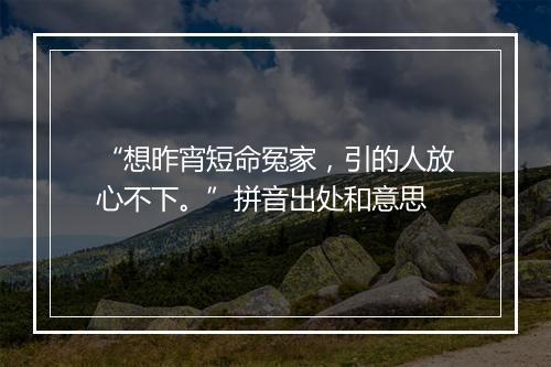 “想昨宵短命冤家，引的人放心不下。”拼音出处和意思